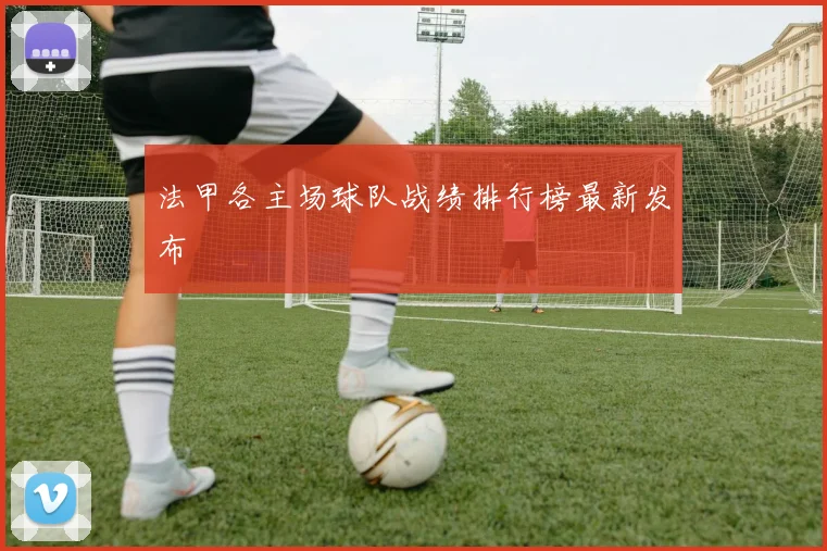 法甲各主场球队战绩排行榜最新发布