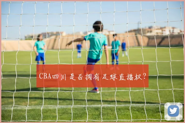 CBA四川是否拥有足球直播权?