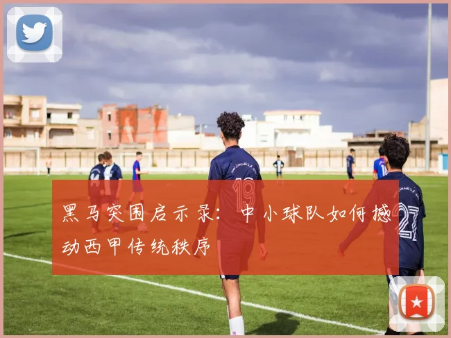 黑马突围启示录：中小球队如何撼动西甲传统秩序