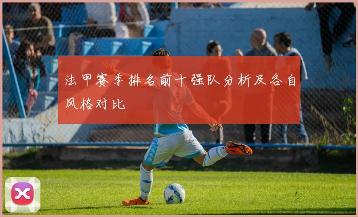 法甲赛季排名前十强队分析及各自风格对比