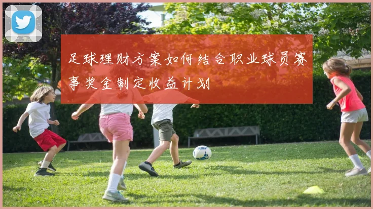 足球理财方案如何结合职业球员赛事奖金制定收益计划