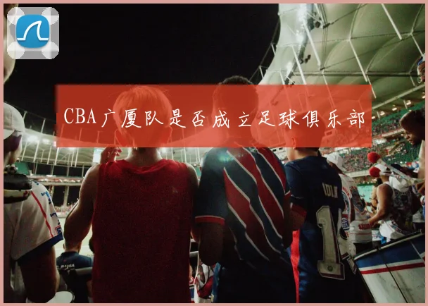 CBA广厦队是否成立足球俱乐部