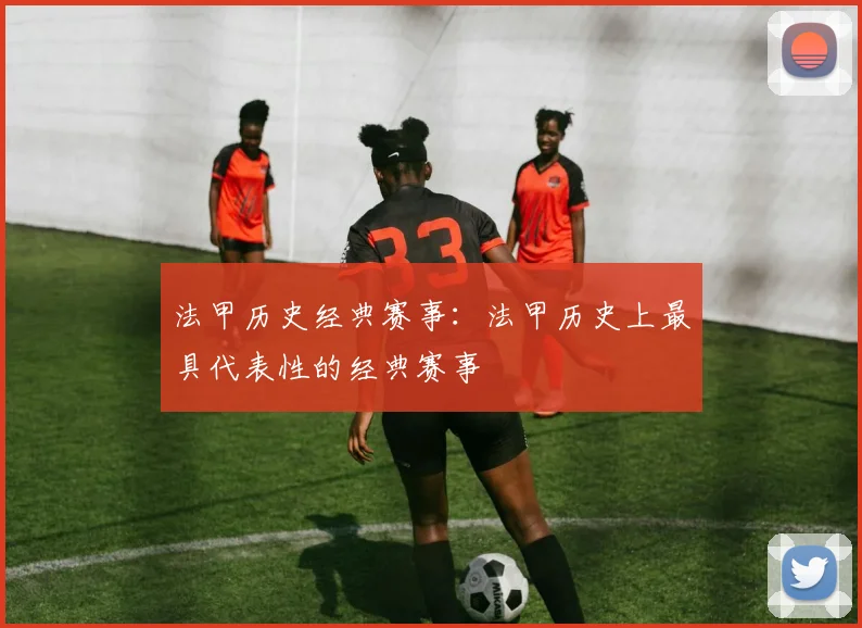 法甲历史经典赛事：法甲历史上最具代表性的经典赛事