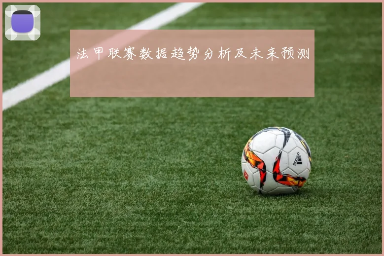 法甲联赛数据趋势分析及未来预测